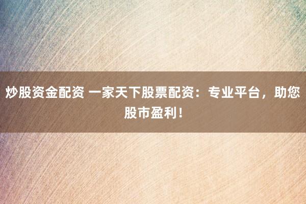 炒股资金配资 一家天下股票配资:专业平台,助您股市盈利!