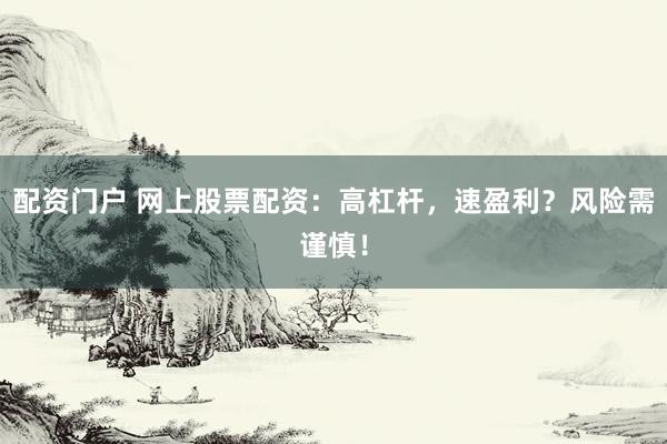 配资门户 网上股票配资：高杠杆，速盈利？风险需谨慎！