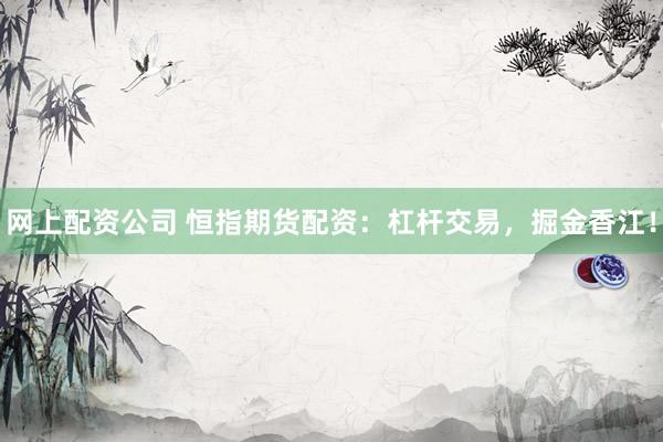 网上配资公司 恒指期货配资：杠杆交易，掘金香江！