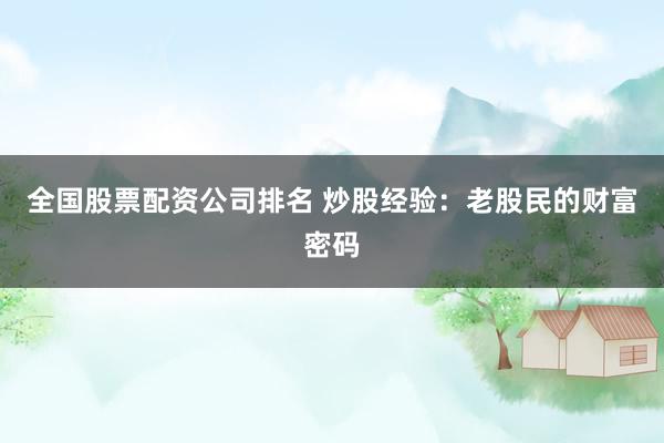 全国股票配资公司排名 炒股经验：老股民的财富密码