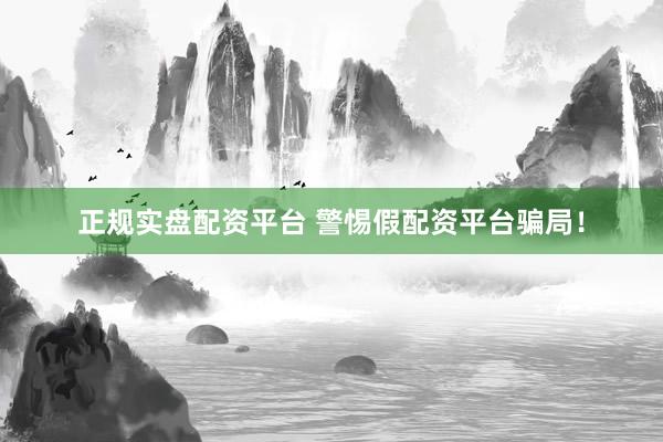 正规实盘配资平台 警惕假配资平台骗局！