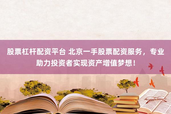 股票杠杆配资平台 北京一手股票配资服务，专业助力投资者实现资产增值梦想！