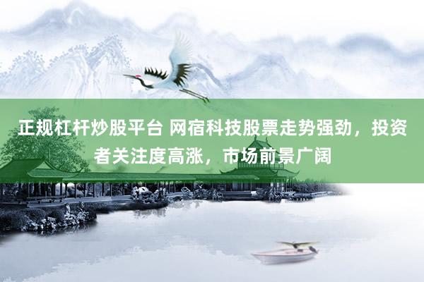 正规杠杆炒股平台 网宿科技股票走势强劲,投资者关注度高涨,市场前景广阔