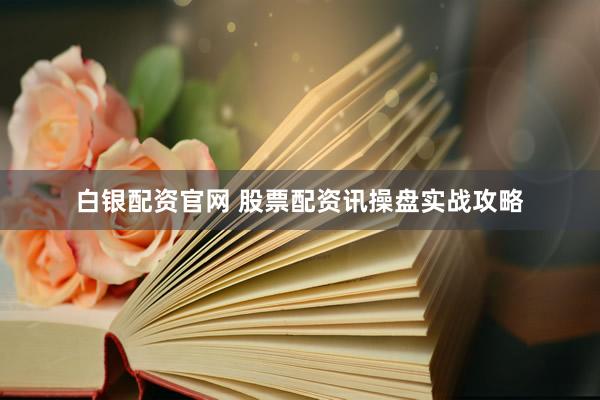 白银配资官网 股票配资讯操盘实战攻略