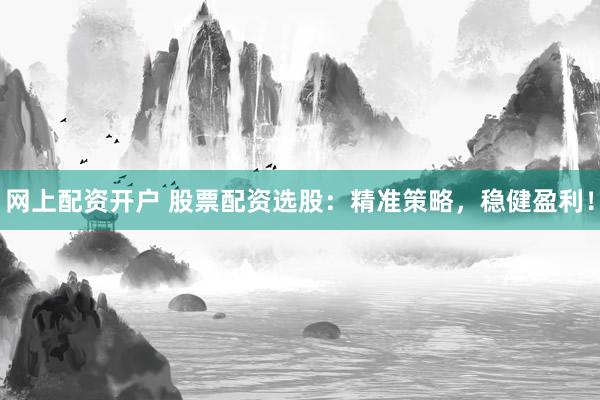 网上配资开户 股票配资选股:精准策略,稳健盈利!