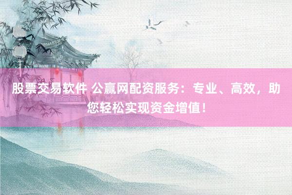 股票交易软件 公赢网配资服务:专业、高效,助您轻松实现资金增值!