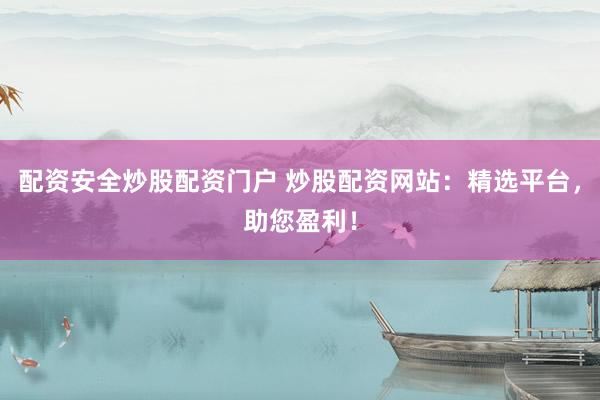 配资安全炒股配资门户 炒股配资网站:精选平台,助您盈利!